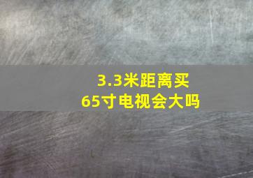 3.3米距离买65寸电视会大吗