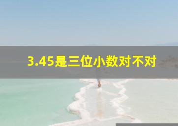 3.45是三位小数对不对