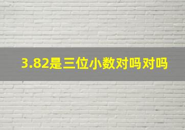 3.82是三位小数对吗对吗