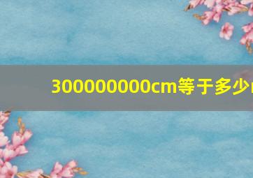 300000000cm等于多少m