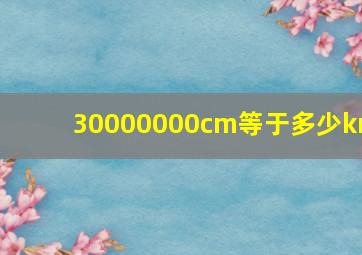 30000000cm等于多少km