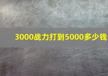 3000战力打到5000多少钱