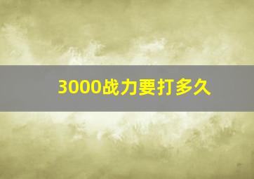 3000战力要打多久