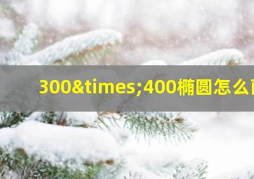 300×400椭圆怎么画