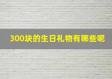 300块的生日礼物有哪些呢