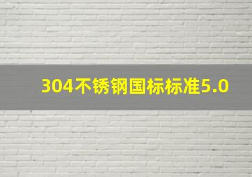 304不锈钢国标标准5.0