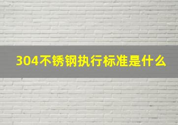 304不锈钢执行标准是什么