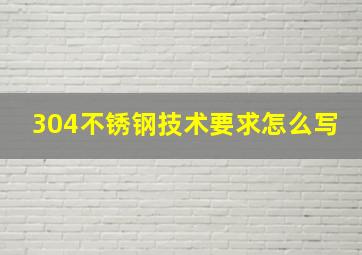 304不锈钢技术要求怎么写