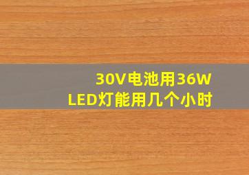 30V电池用36WLED灯能用几个小时