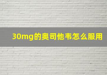 30mg的奥司他韦怎么服用