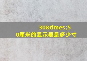 30×50厘米的显示器是多少寸