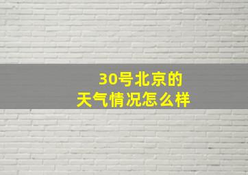 30号北京的天气情况怎么样