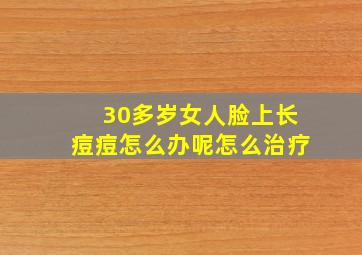 30多岁女人脸上长痘痘怎么办呢怎么治疗