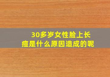 30多岁女性脸上长痘是什么原因造成的呢