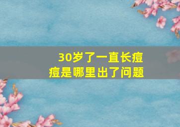 30岁了一直长痘痘是哪里出了问题