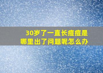 30岁了一直长痘痘是哪里出了问题呢怎么办