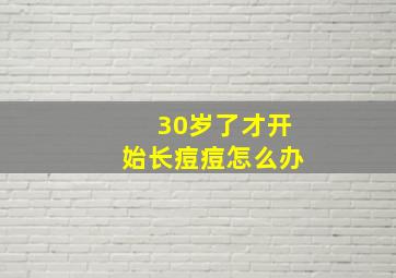 30岁了才开始长痘痘怎么办