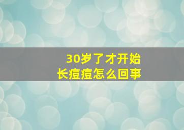 30岁了才开始长痘痘怎么回事