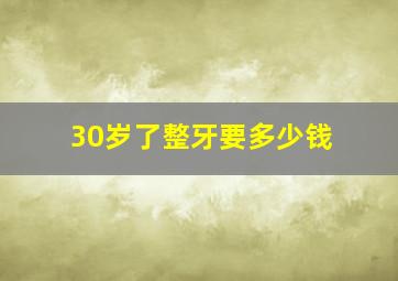 30岁了整牙要多少钱