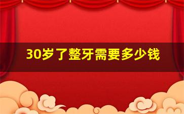 30岁了整牙需要多少钱