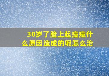 30岁了脸上起痘痘什么原因造成的呢怎么治