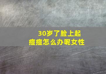 30岁了脸上起痘痘怎么办呢女性