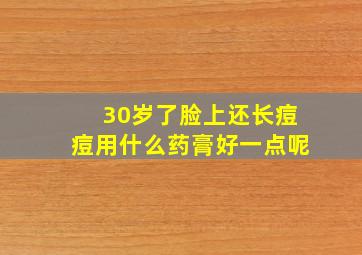 30岁了脸上还长痘痘用什么药膏好一点呢