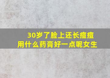 30岁了脸上还长痘痘用什么药膏好一点呢女生