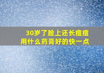 30岁了脸上还长痘痘用什么药膏好的快一点