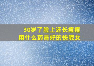 30岁了脸上还长痘痘用什么药膏好的快呢女