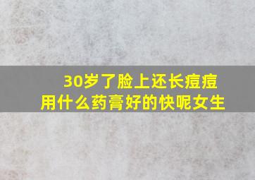 30岁了脸上还长痘痘用什么药膏好的快呢女生