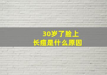 30岁了脸上长痘是什么原因