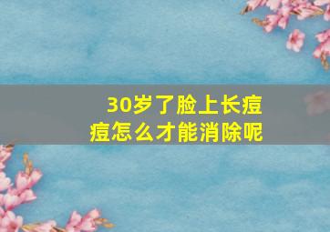 30岁了脸上长痘痘怎么才能消除呢