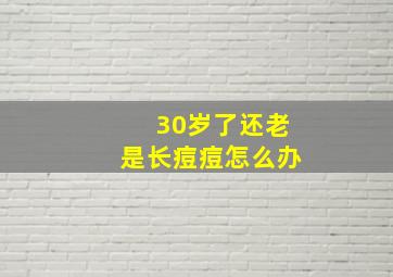 30岁了还老是长痘痘怎么办