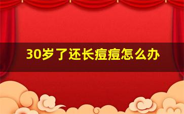 30岁了还长痘痘怎么办