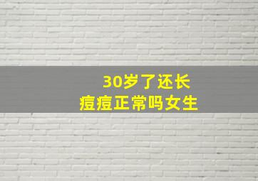 30岁了还长痘痘正常吗女生