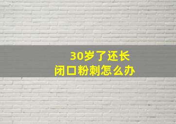 30岁了还长闭口粉刺怎么办