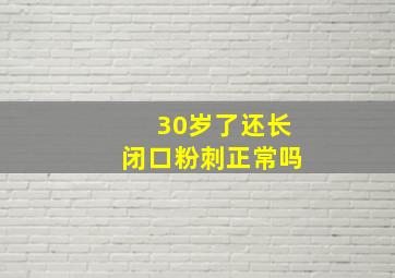 30岁了还长闭口粉刺正常吗