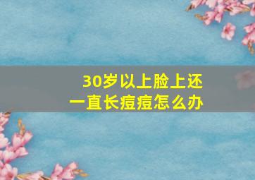 30岁以上脸上还一直长痘痘怎么办