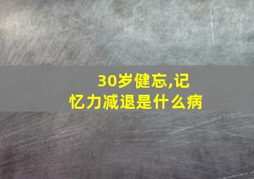 30岁健忘,记忆力减退是什么病