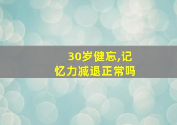 30岁健忘,记忆力减退正常吗