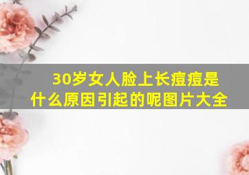 30岁女人脸上长痘痘是什么原因引起的呢图片大全