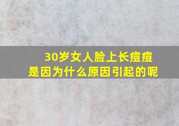 30岁女人脸上长痘痘是因为什么原因引起的呢