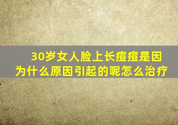 30岁女人脸上长痘痘是因为什么原因引起的呢怎么治疗