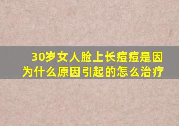 30岁女人脸上长痘痘是因为什么原因引起的怎么治疗