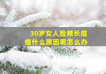 30岁女人脸颊长痘痘什么原因呢怎么办