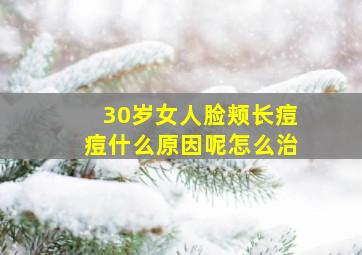 30岁女人脸颊长痘痘什么原因呢怎么治