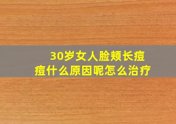 30岁女人脸颊长痘痘什么原因呢怎么治疗