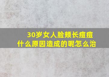 30岁女人脸颊长痘痘什么原因造成的呢怎么治