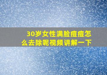 30岁女性满脸痘痘怎么去除呢视频讲解一下